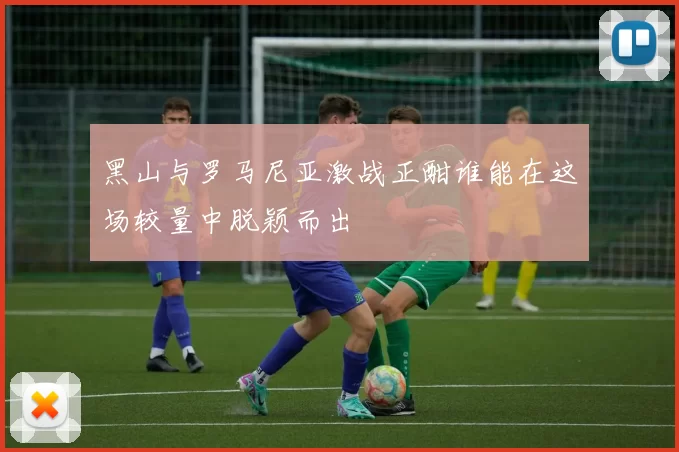 黑山与罗马尼亚激战正酣谁能在这场较量中脱颖而出