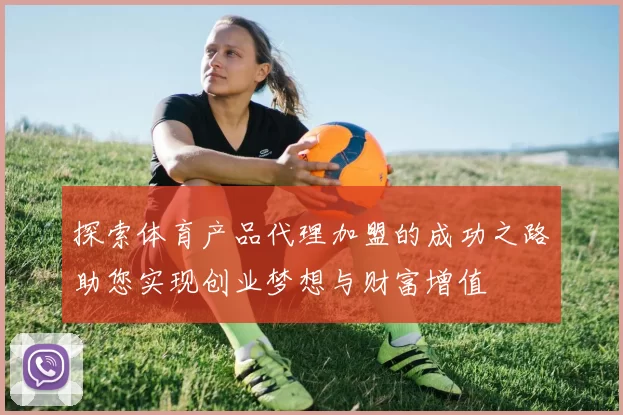 探索体育产品代理加盟的成功之路助您实现创业梦想与财富增值