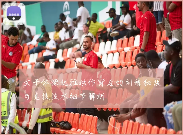 女子体操优雅动作背后的训练秘诀与竞技技术细节解析