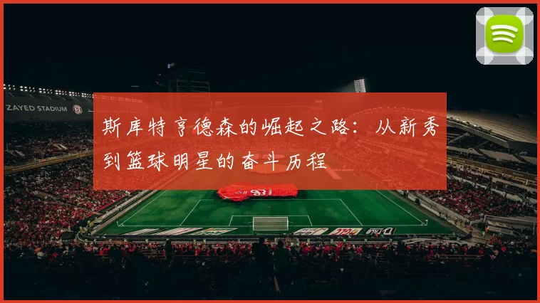 斯库特亨德森的崛起之路：从新秀到篮球明星的奋斗历程