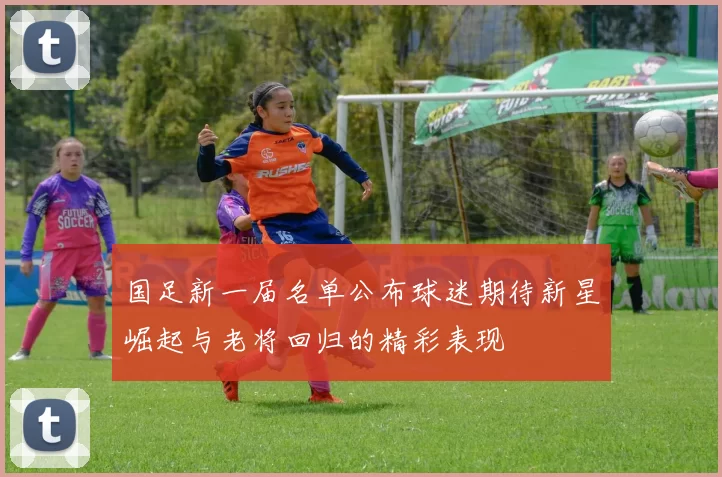 国足新一届名单公布球迷期待新星崛起与老将回归的精彩表现