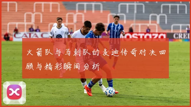 火箭队与马刺队的麦迪传奇对决回顾与精彩瞬间分析